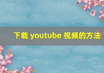 下载 youtube 视频的方法